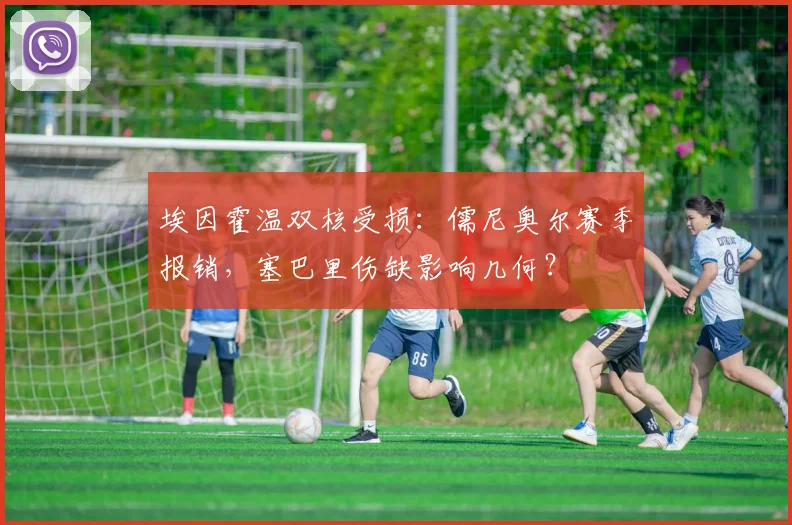 埃因霍温双核受损:儒尼奥尔赛季报销,塞巴里伤缺影响几何?