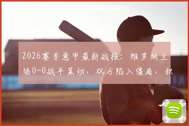 2026赛季意甲最新战报:维罗纳主场0-0战平莱切,双方陷入僵局,积分榜有何影响?