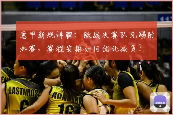 意甲新规详解：欧战决赛队免踢附加赛，赛程安排如何优化减负？
