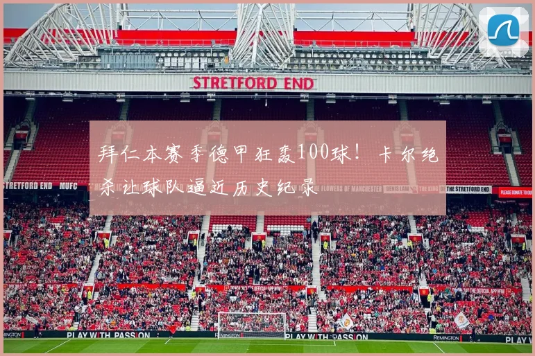 拜仁本赛季德甲狂轰100球！卡尔绝杀让球队逼近历史纪录