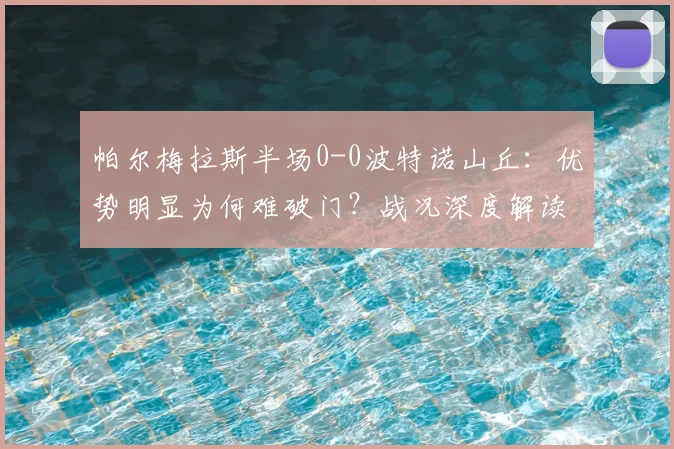 帕尔梅拉斯半场0-0波特诺山丘：优势明显为何难破门？战况深度解读