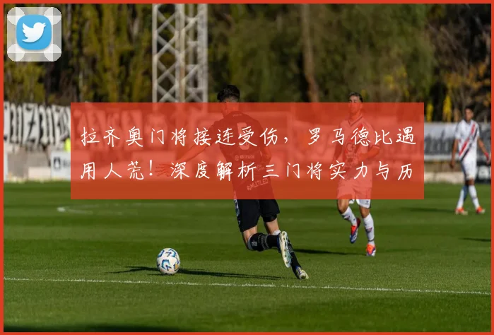 拉齐奥门将接连受伤，罗马德比遇用人荒！深度解析三门将实力与历史奇闻