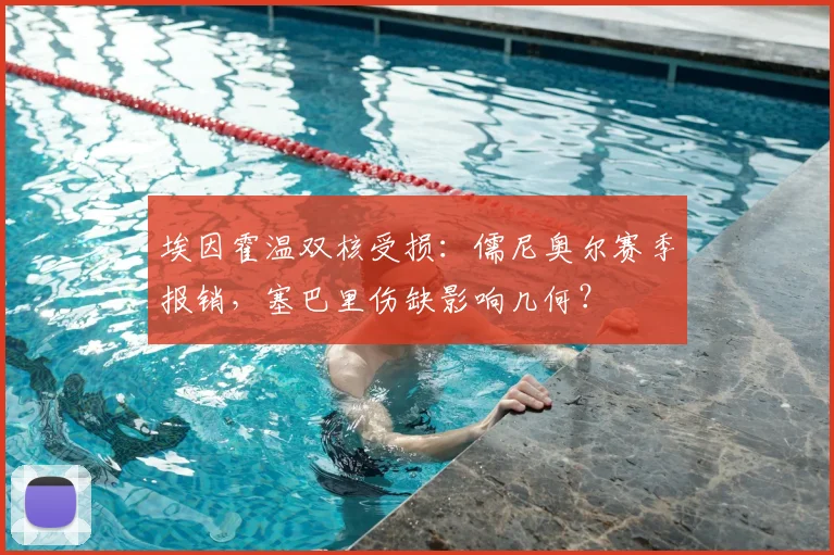 埃因霍温双核受损：儒尼奥尔赛季报销，塞巴里伤缺影响几何？
