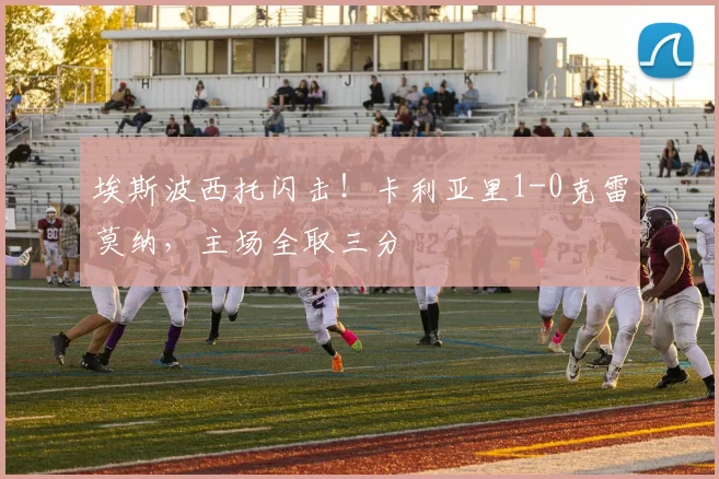 埃斯波西托闪击!卡利亚里1-0克雷莫纳,主场全取三分