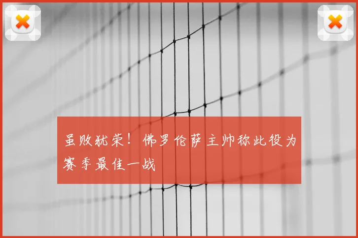 虽败犹荣！佛罗伦萨主帅称此役为赛季最佳一战